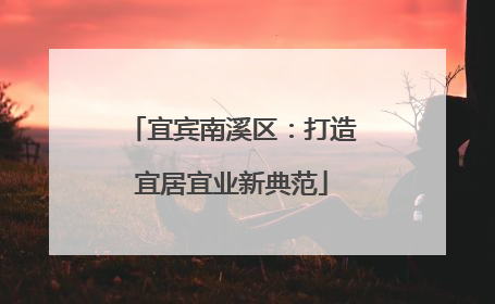 宜宾南溪区：打造宜居宜业新典范